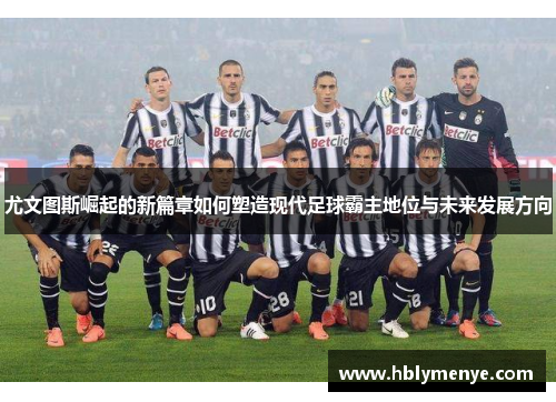 尤文图斯崛起的新篇章如何塑造现代足球霸主地位与未来发展方向