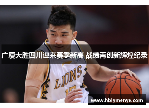 广厦大胜四川迎来赛季新高 战绩再创新辉煌纪录