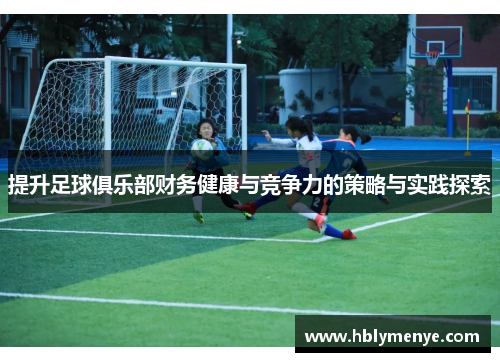 提升足球俱乐部财务健康与竞争力的策略与实践探索